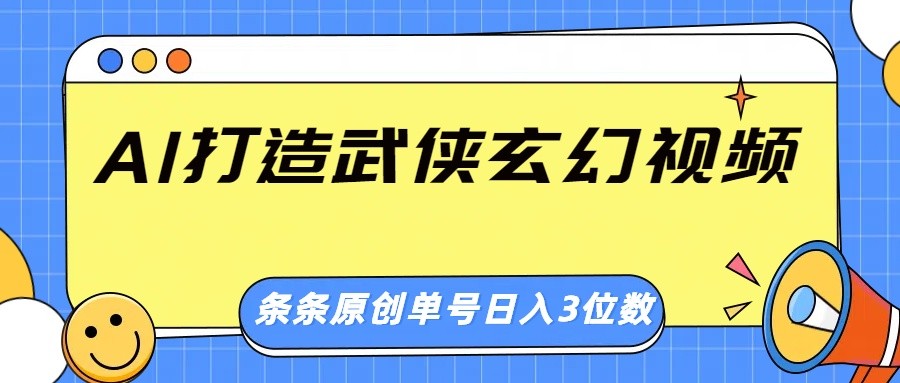 AI打造武侠玄幻视频，条条原创、画风惊艳，单号轻松日入三位数-来友网创