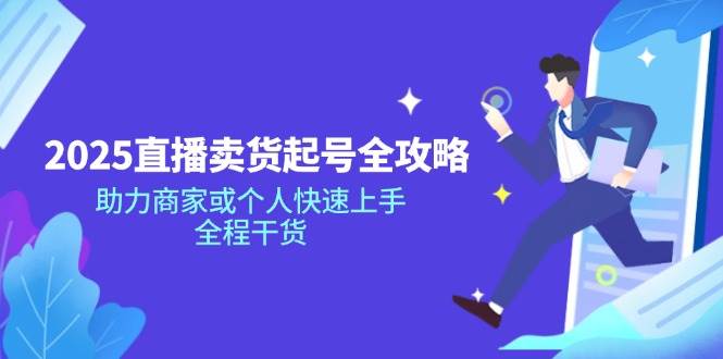 （14511期）2025直播卖货起号全攻略，助力商家或个人快速上手，全程干货-来友网创