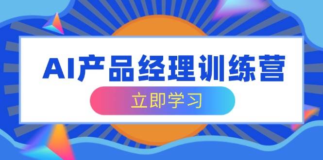 （14521期）AI产品经理训练营，全面掌握核心知识体系，轻松应对求职转行挑战-来友网创