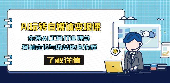 （14524期）AI玩转自媒体变现课，实操AI工具打造爆款，揭秘定位与收益绝密流程-来友网创