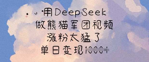 用DeepSeek做熊猫军团视频，涨粉太猛了，单日变现多张-来友网创