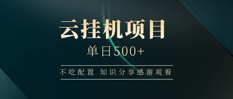 （14531期）云挂机项目单日500+ 不吃配置，知识分享感谢观看-来友网创