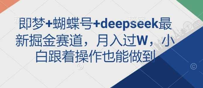 即梦+蝴蝶号+deepseek最新掘金赛道，月入过W，小白跟着操作也能做到-来友网创