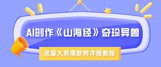 AI创作《山海经》奇珍异兽，超现实画风，流量大易爆款，附详细教程-来友网创