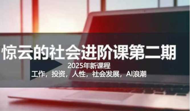 2025惊云社会进阶课(全新课程)，如果你要让自己的人生变清晰化社会化的话 这是我必推的一门课-来友网创