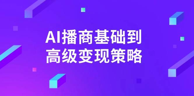 AI播商基础到高级变现策略。通过详细拆解和讲解，实现商业变现。-来友网创