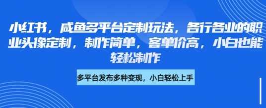 小红书咸鱼多平台定制玩法，各行各业的职业头像定制，制作简单，客单价高，小白也能轻松制作-来友网创