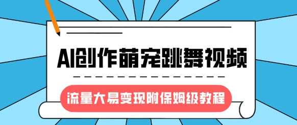 最新风口项目，AI创作萌宠跳舞视频，流量大易变现，附保姆级教程-来友网创