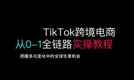 TikTok跨境电商从0-1全链路全方位实操教程，把握多元变化中的全球生意机会-来友网创