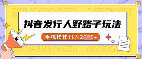 抖音发行人野路子玩法，一单利润50，手机操作一天多张【揭秘】-来友网创