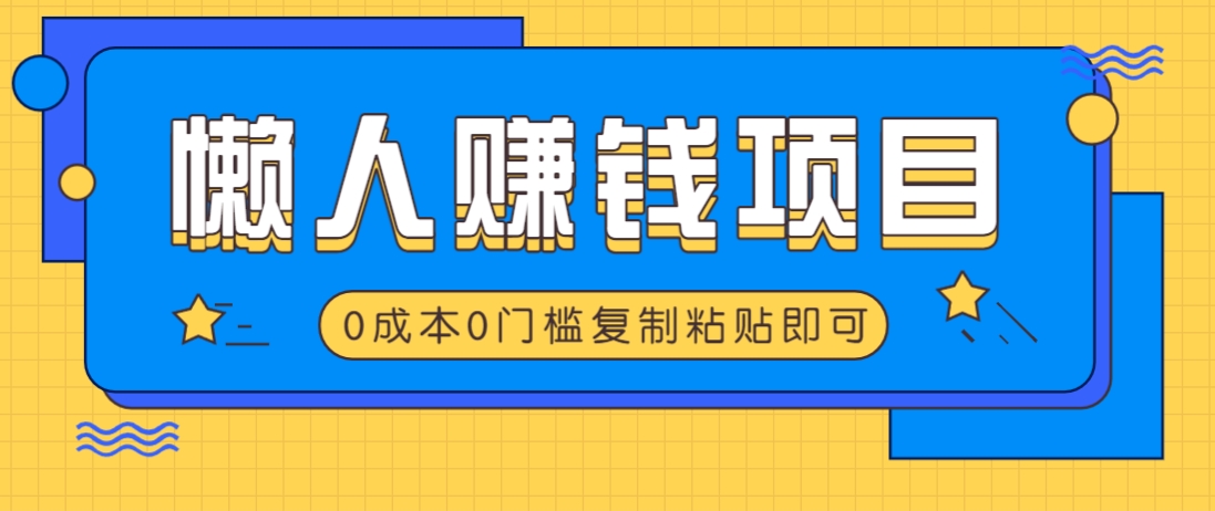 适合懒人的赚钱方法，复制粘贴即可，小白轻松上手几分钟就搞定-来友网创