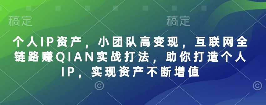 个人IP资产，小团队高变现，互联网全链路赚QIAN实战打法，助你打造个人IP，实现资产不断增值-来友网创