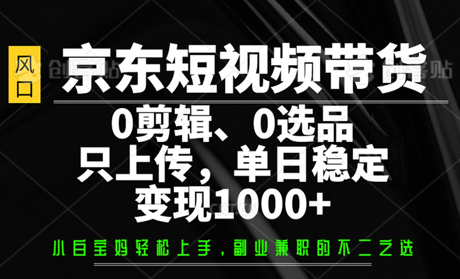 京东短视频带货，0剪辑，0选品，只上传，单日稳定变现1000+-来友网创