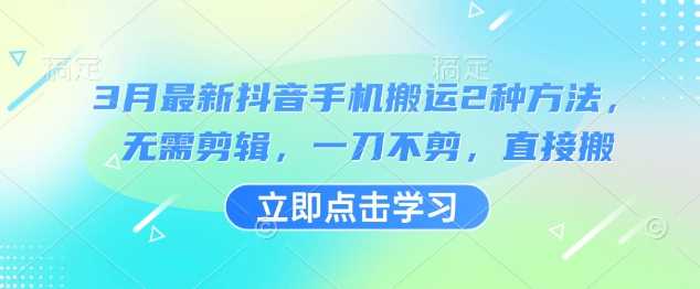 3月最新抖音手机搬运2种方法，无需剪辑，一刀不剪，直接搬-来友网创