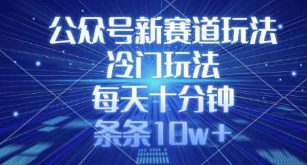公众号新赛道玩法，冷门玩法，每天十分钟，条条10w+-来友网创