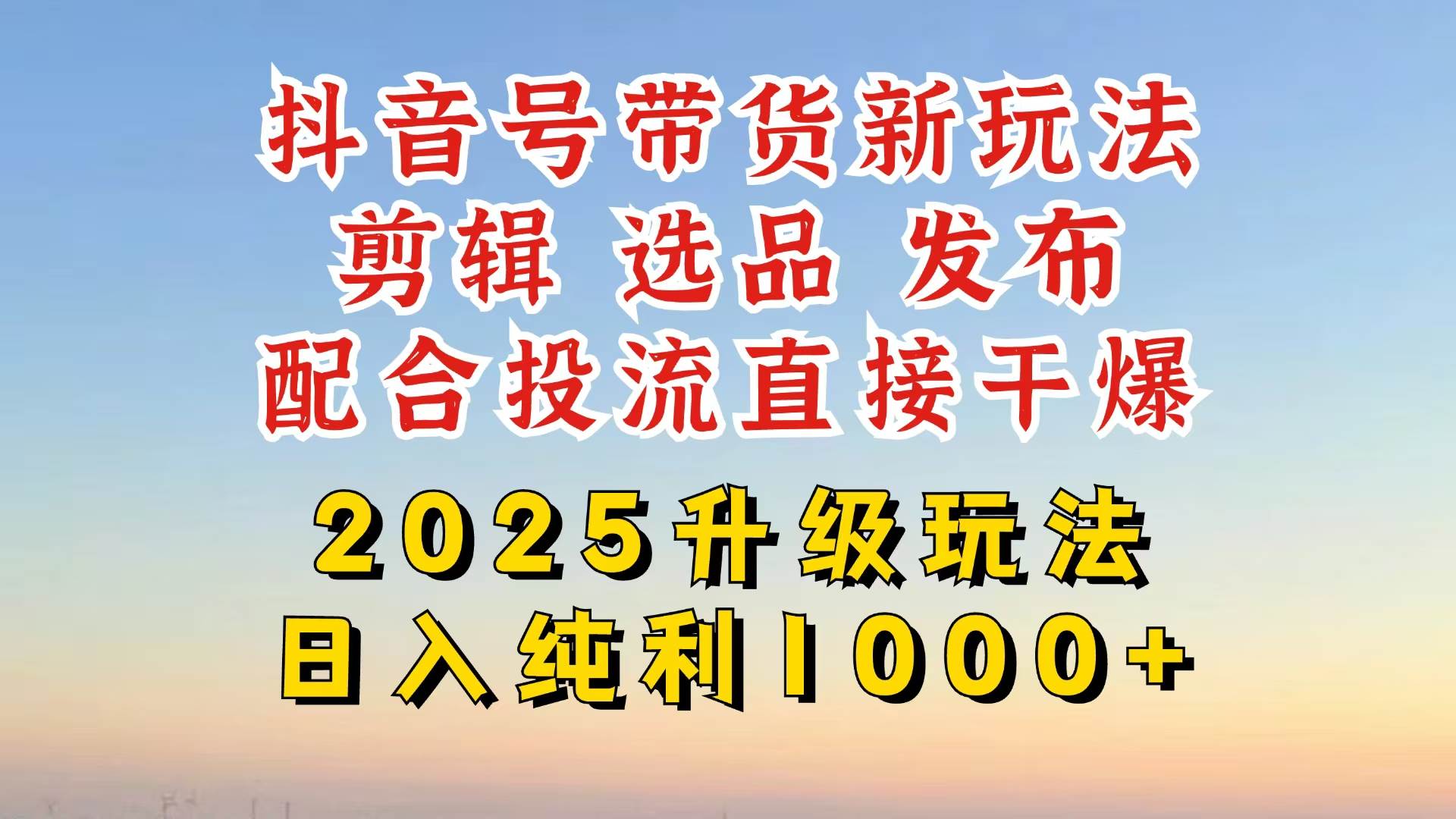 （14580期）抖音带货2025升级新玩法，超详细实操来袭，从起号到剪辑，再到选品，配…-来友网创