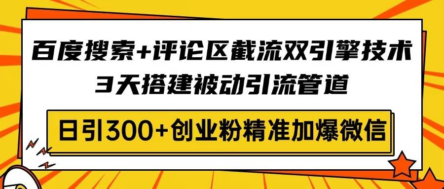 （14589期）百度搜索+评论区截流双引擎技术，3天搭建被动引流管道，日引300+创业粉…-来友网创