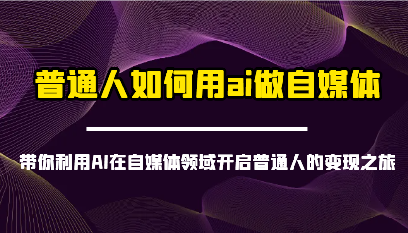 普通人如何用ai做自媒体-带你利用AI在自媒体领域开启普通人的变现之旅-来友网创