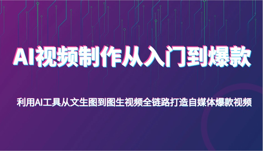 AI视频制作从入门到爆款，利用AI工具从文生图到图生视频，全链路打造自媒体爆款视频-来友网创