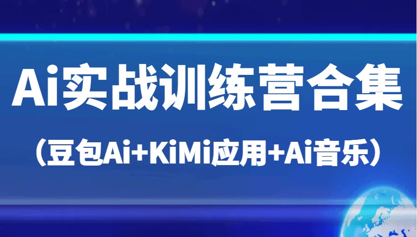 Ai实战训练营合集（豆包Ai+KiMi应用+Ai音乐），帮助你高效完成日常工作与创作-来友网创