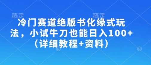 冷门赛道绝版书化缘式玩法，小试牛刀也能日入100+（详细教程+资料）-来友网创