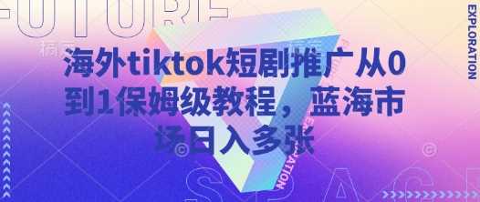 海外tiktok短剧推广从0到1保姆级教程，蓝海市场日入多张-来友网创