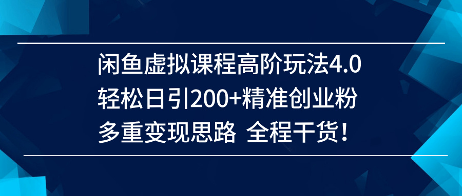 （14153期）闲鱼虚拟课程高阶玩法4.0，轻松日引200+精准创业粉，多重变现思路全程干货！-来友网创