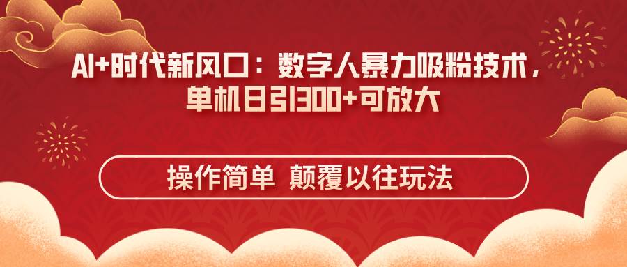 （14304期）AI+时代新风口：数字人暴力吸粉技术，单机日引300+可放大 操作简单  颠…-来友网创