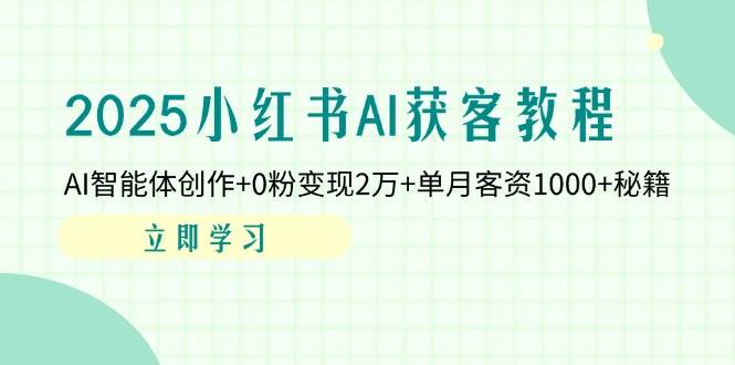 2025小红书AI获客教程：AI智能体创作+0粉变现2万+单月客资1000+秘籍-来友网创
