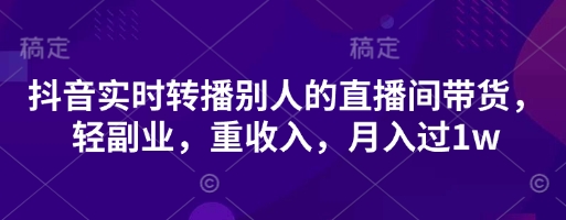 抖音实时转播别人的直播间带货，轻副业，重收入，月入过1w-来友网创