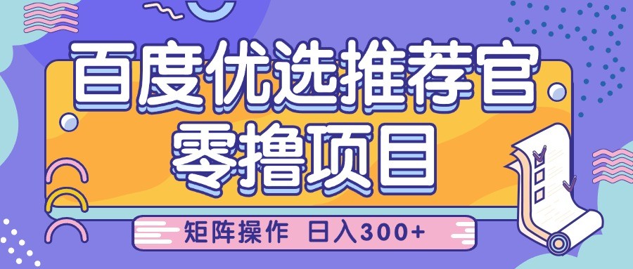 百度优选推荐官，零撸项目，简单好操作，小白也可轻松上手，矩阵操作，日入300+-来友网创