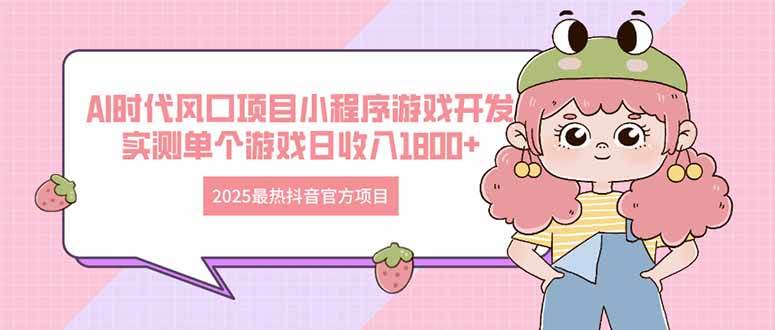 （14512期）2025最热抖音官方项目 Ai时代风口项目小程序游戏开发 实测单个游戏日收…-来友网创
