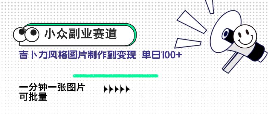 （14515期）小众副业赛道 吉卜力图片售卖 单日100+ AI一键生成-来友网创