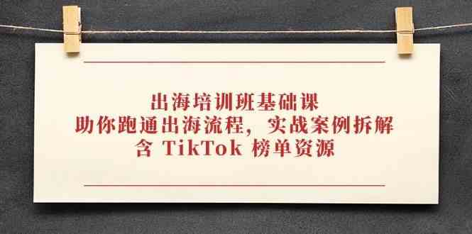 出海培训班基础课，助你跑通出海流程，实战案例拆解，含 TikTok 榜单资源-来友网创