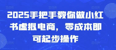 2025手把手教你做小红书虚拟电商，零成本即可起步操作-来友网创