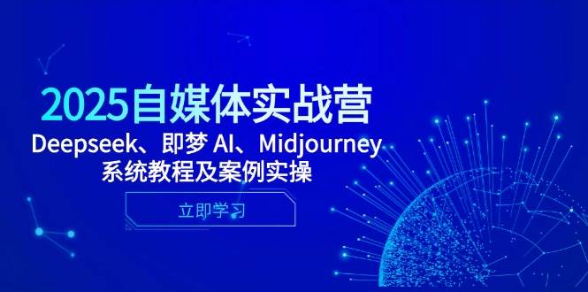 2025自媒体实战营，Deepseek、即梦 AI、Midjourney系统教程及案例实操-来友网创