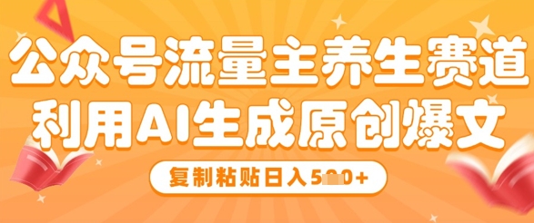 公众号流量主养生赛道，利用AI生成原创爆文，复制粘贴日入5张-来友网创