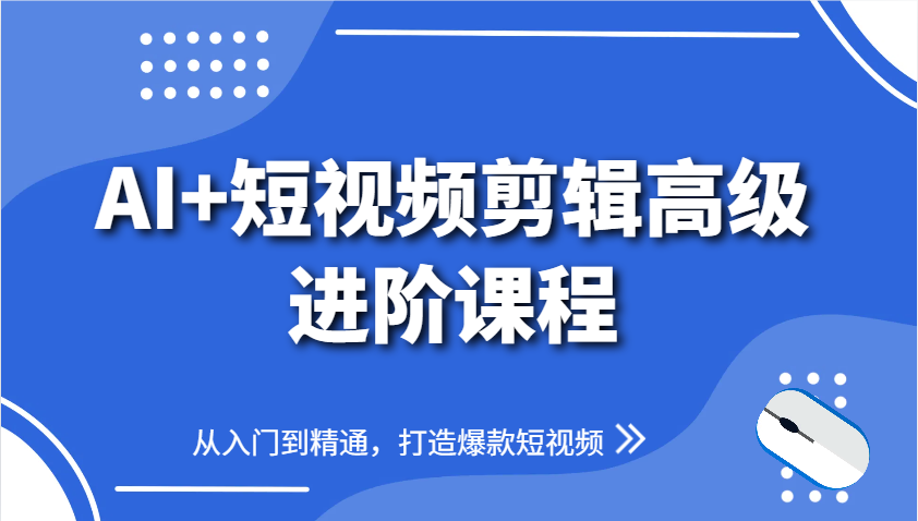AI+短视频剪辑高级进阶课程，从入门到精通，打造爆款短视频-来友网创