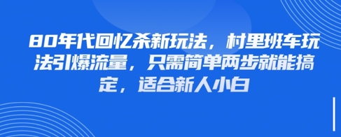 80年代回忆杀新玩法，村里班车玩法引爆流量，只需简单两步就能搞定，适合新人小白-来友网创