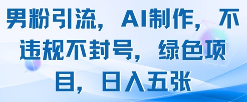 男粉引流，AI制作，不违规不封号，绿色项目，日入五张-来友网创