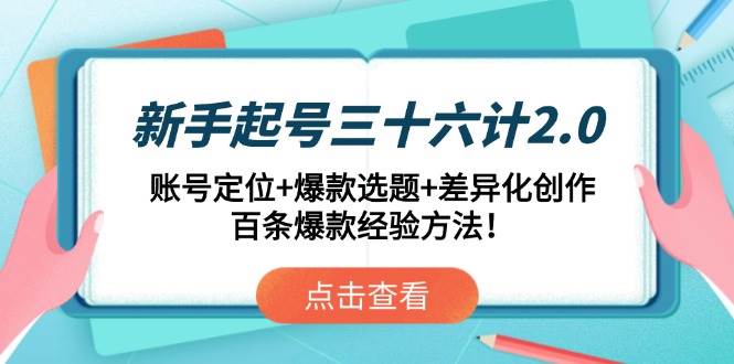 （14666期）新手起号三十六计2.0：账号定位+爆款选题+差异化创作，百条爆款经验方法！-来友网创
