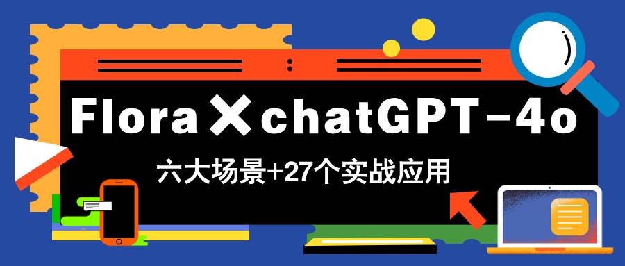 （14668期）Flora×chatGPT-4o，带你玩转六大场景的27个实战应用，学完立即变现-来友网创
