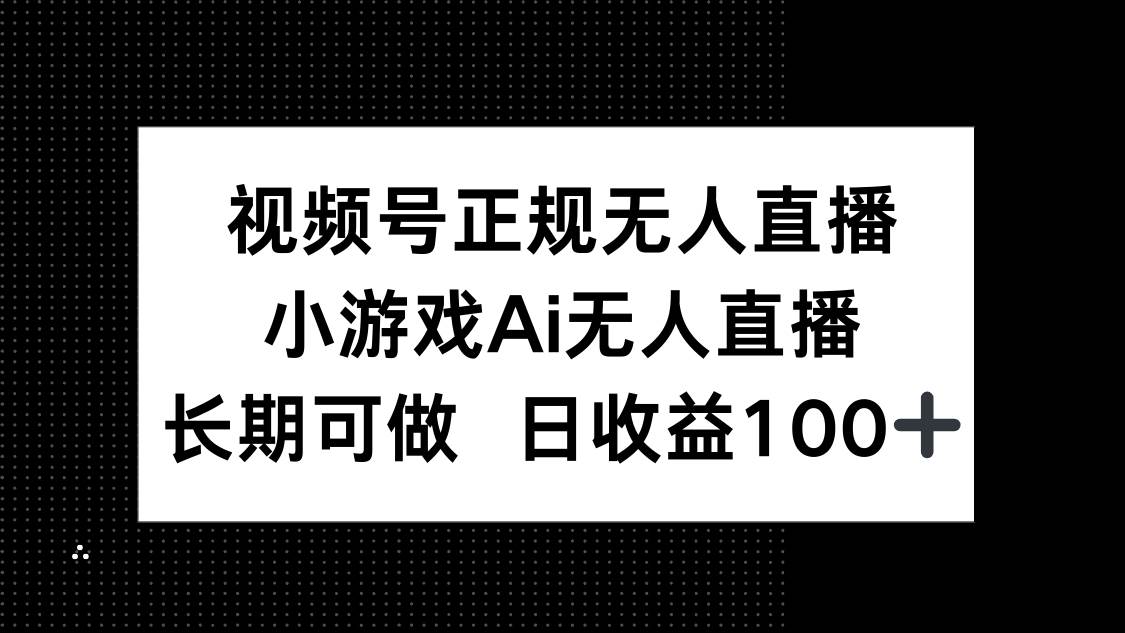 （14670期）视频号正规无人直播，小游戏AI无人直播，长期可做，日收益100+-来友网创