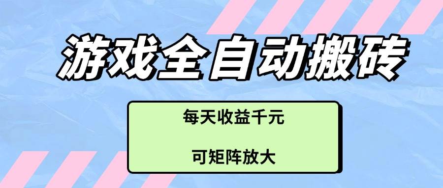 （14674期）游戏全自动搬砖项目，每天收益千元，可矩阵放大-来友网创