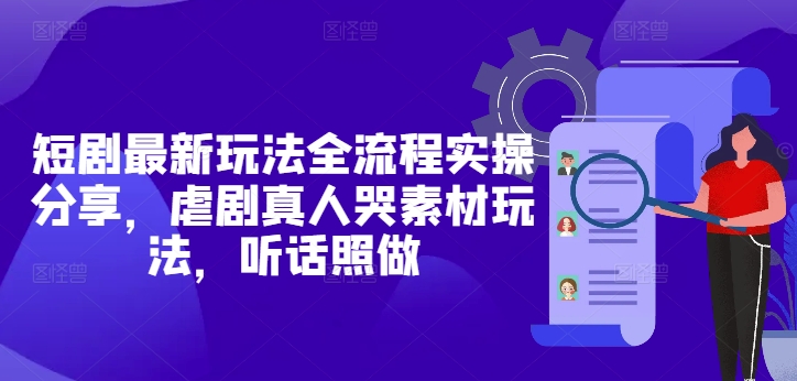 短剧最新玩法全流程实操分享，虐剧真人哭素材玩法，听话照做-来友网创