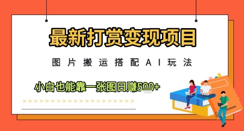 最新打赏变现项目，图片搬运搭配AI玩法，小白也能靠一张图日入5张-来友网创