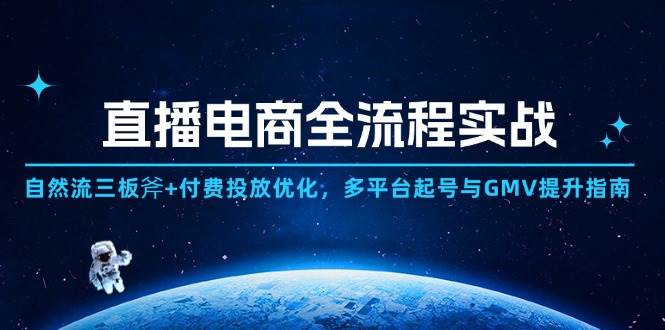 （14693期）直播电商全流程实战：自然流三板斧+付费投放优化,多平台起号与GMV提升指南-来友网创