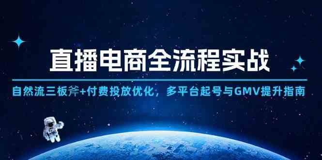 直播电商全流程实战：自然流三板斧+付费投放优化,多平台起号与GMV提升指南-来友网创