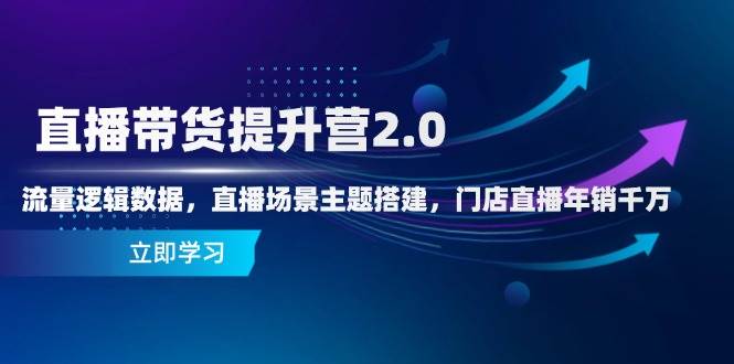 直播带货提升营2.0：流量逻辑数据，直播场景主题搭建，门店直播年销千万-来友网创