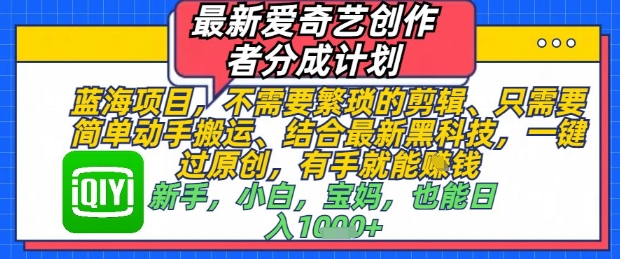 最新爱奇艺创作者分成计划，不需要繁琐的剪辑，只需要简单动手搬运，一键过原创，有手就能做-来友网创